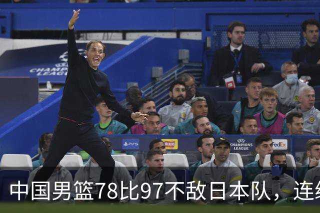中国男篮78比97不敌日本队，连续两届无缘亚运会决赛