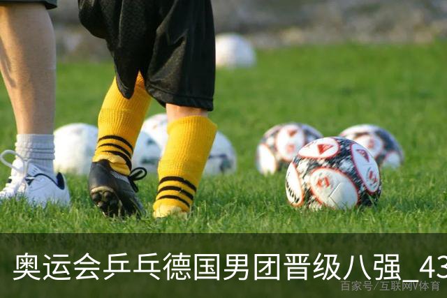 奥运会乒乓德国男团晋级八强 43岁波尔首秀获胜