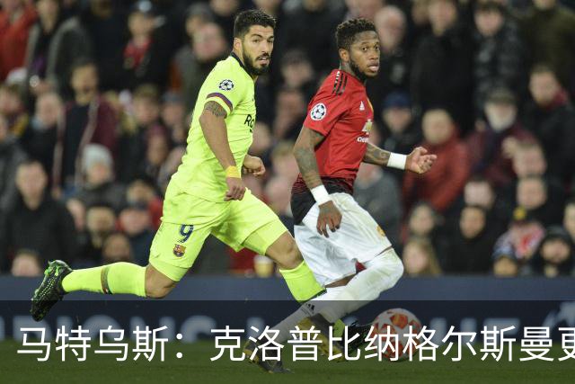 马特乌斯：克洛普比纳格尔斯曼更活跃，他倾尽所有让成功尽快回归